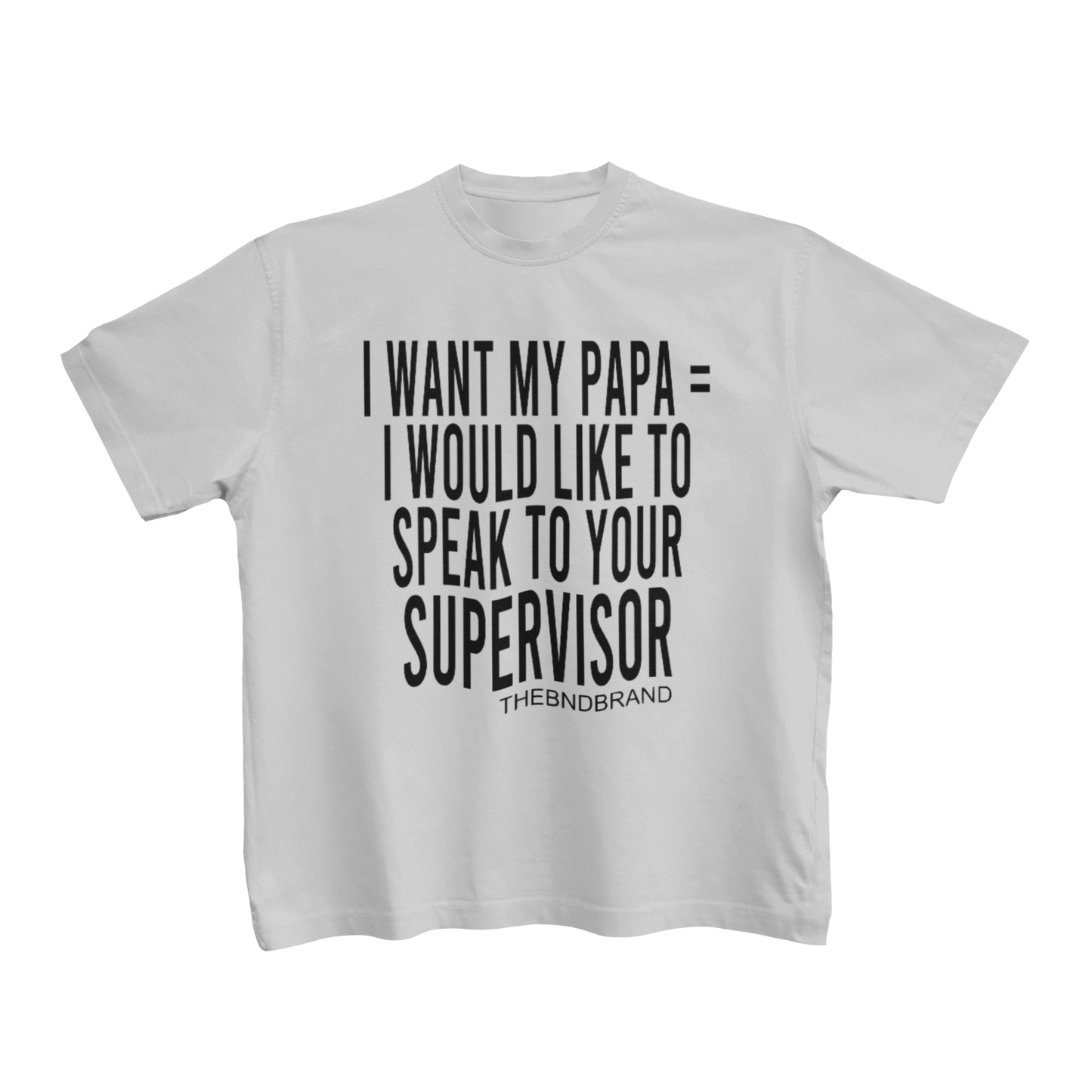 I WANT MY PAPA = I WOULD LIKE TO SPEAK TO YOUR SUPERVISOR (TODDLER)