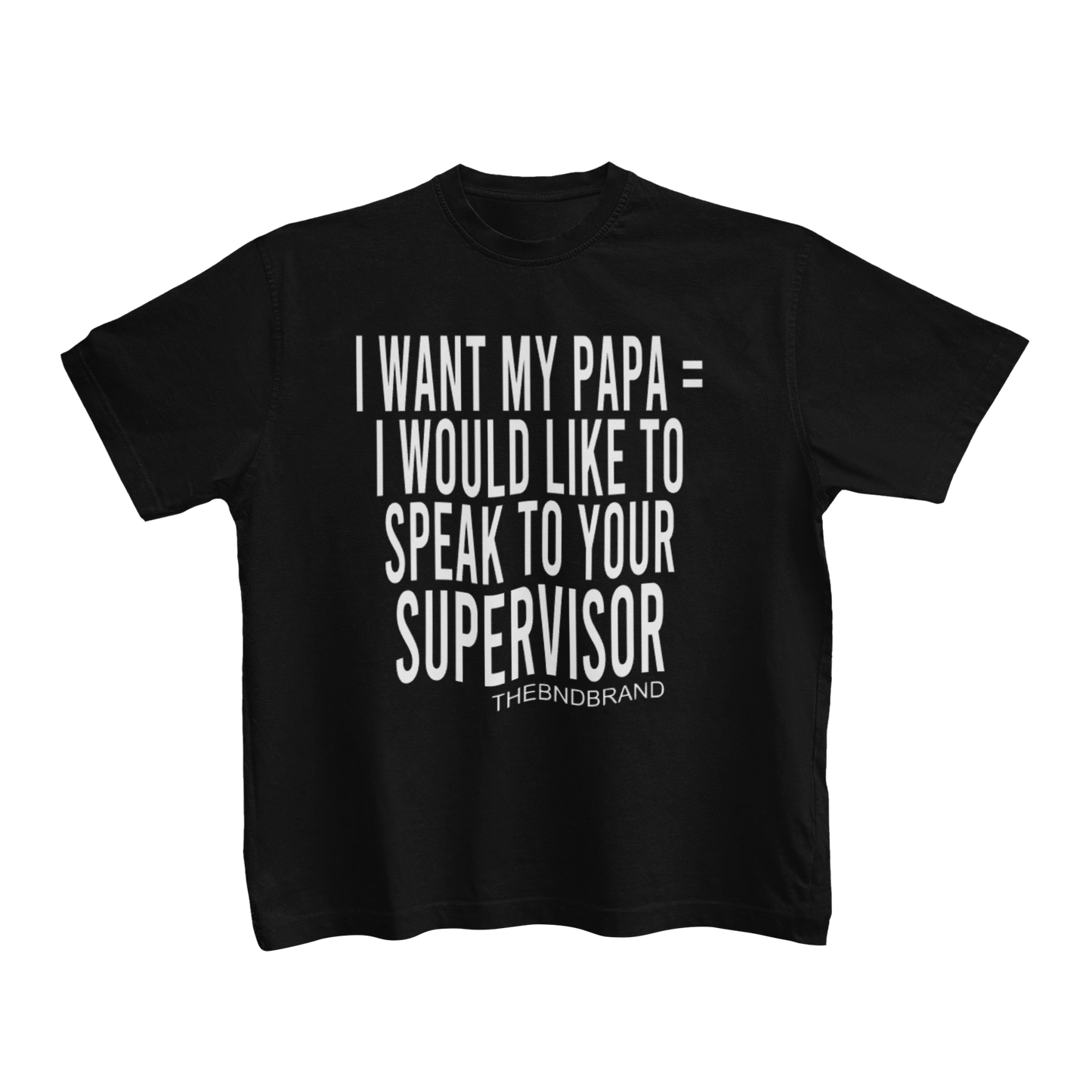 I WANT MY PAPA = I WOULD LIKE TO SPEAK TO YOUR SUPERVISOR (TODDLER)