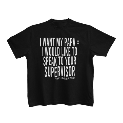 I WANT MY PAPA = I WOULD LIKE TO SPEAK TO YOUR SUPERVISOR (TODDLER)