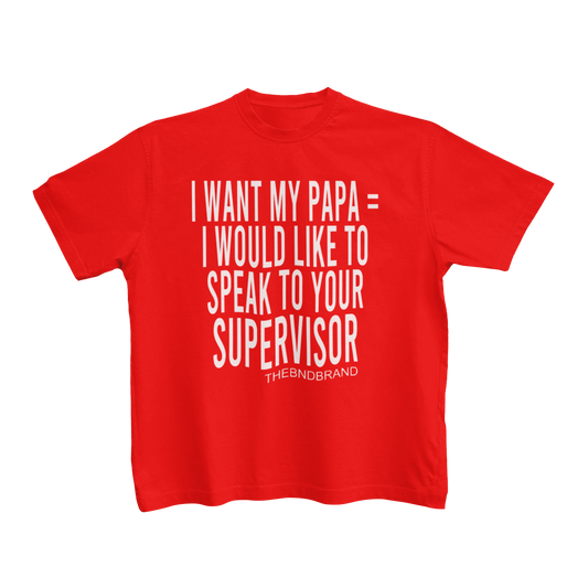 I WANT MY PAPA = I WOULD LIKE TO SPEAK TO YOUR SUPERVISOR (TODDLER)