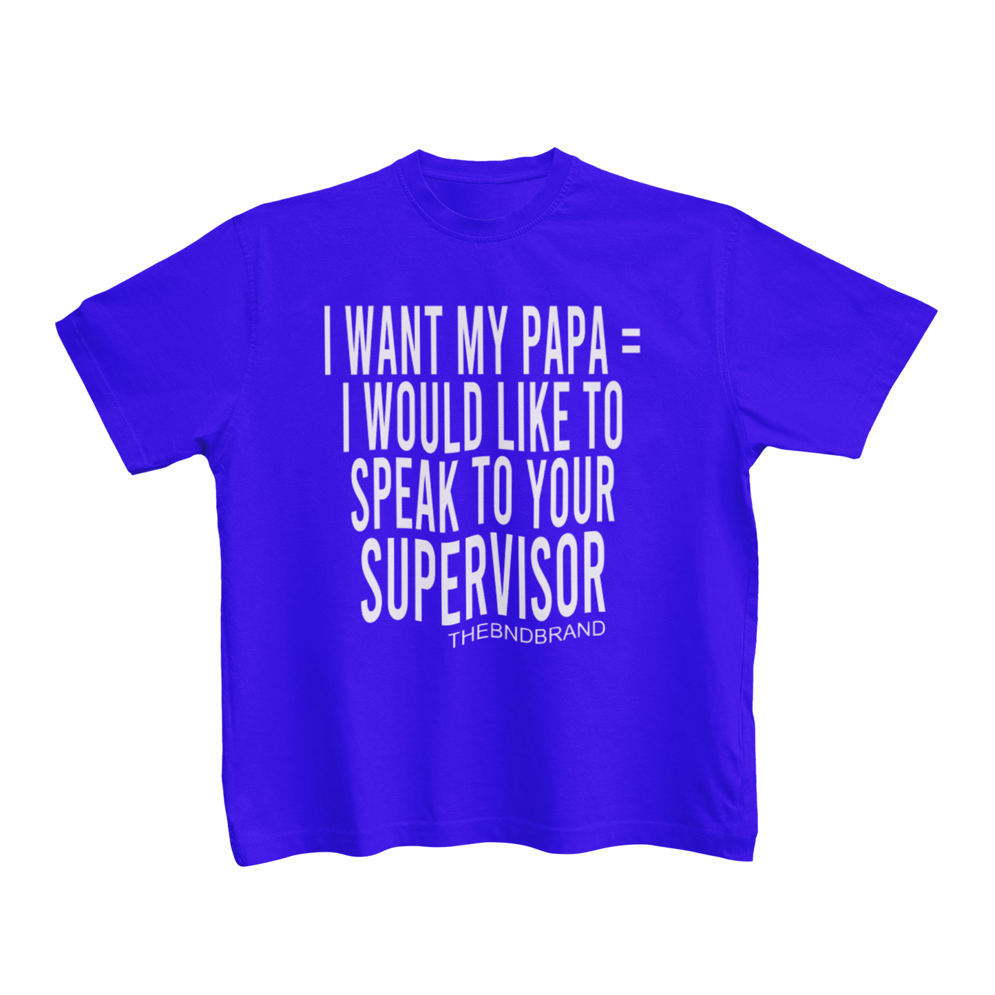 I WANT MY PAPA = I WOULD LIKE TO SPEAK TO YOUR SUPERVISOR (TODDLER)