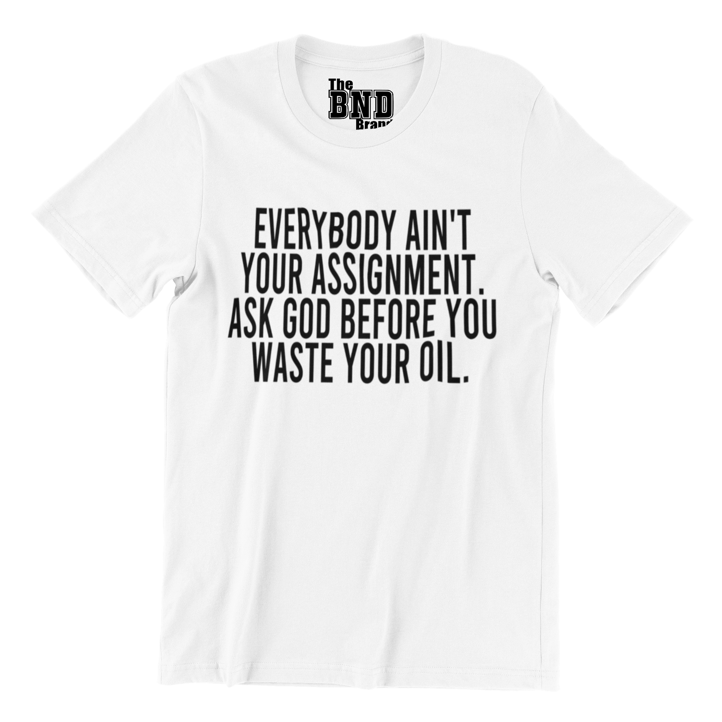 Soft Fashionable white cotton t-shirt with black text on front that says EVERYBODY AIN'T YOUR ASSIGNMENT. ASK GOD BEFORE YOU WASTE YOUR OIL. Purchase at thebndbrand.com