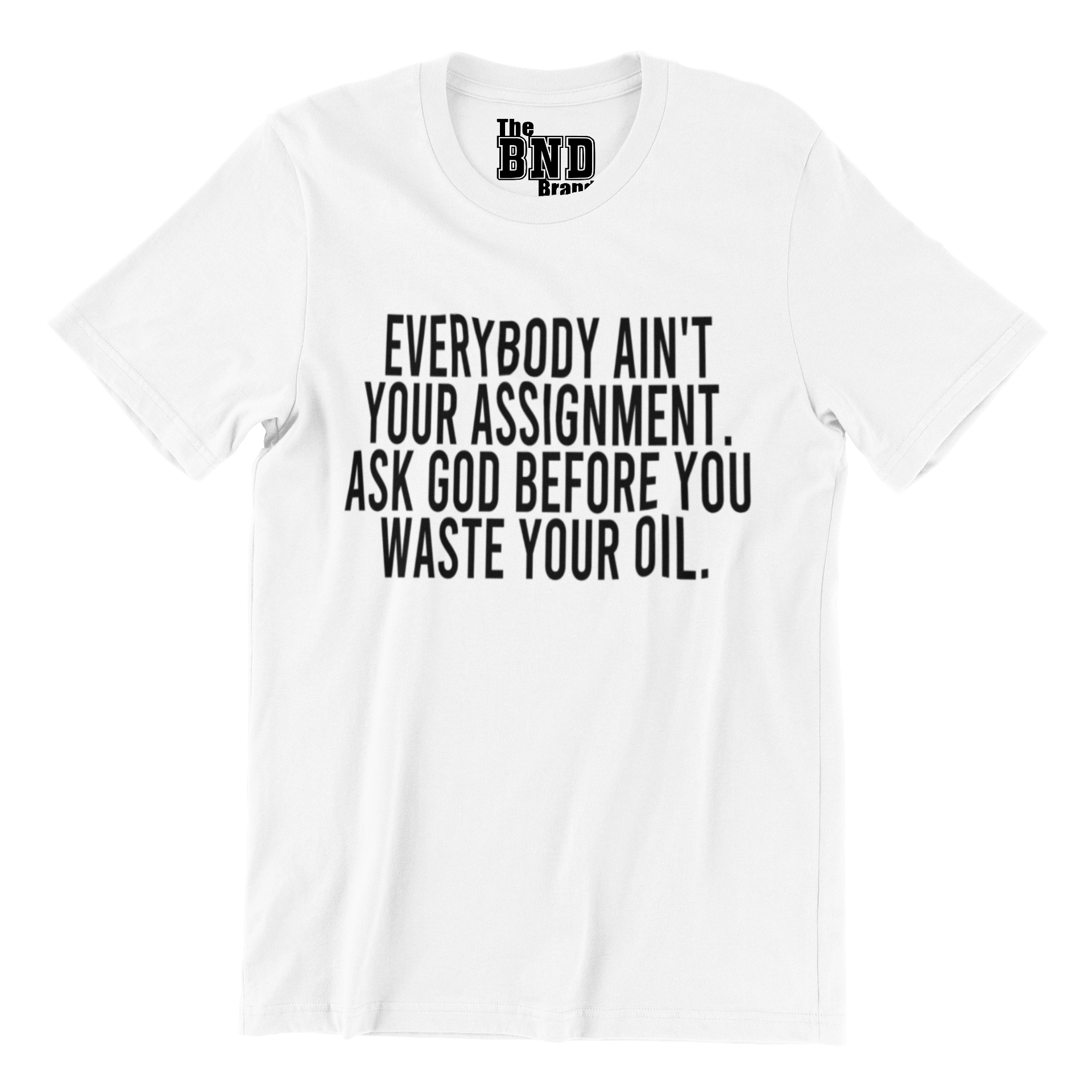 Soft Fashionable white cotton t-shirt with black text on front that says EVERYBODY AIN'T YOUR ASSIGNMENT. ASK GOD BEFORE YOU WASTE YOUR OIL. Purchase at thebndbrand.com