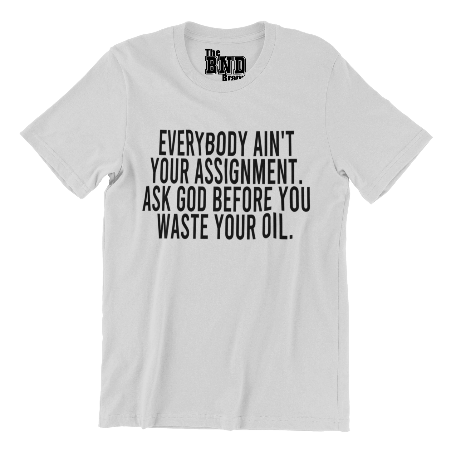 Soft Fashionable grey cotton t-shirt with black text on front that says EVERYBODY AIN'T YOUR ASSIGNMENT. ASK GOD BEFORE YOU WASTE YOUR OIL. Purchase at thebndbrand.com