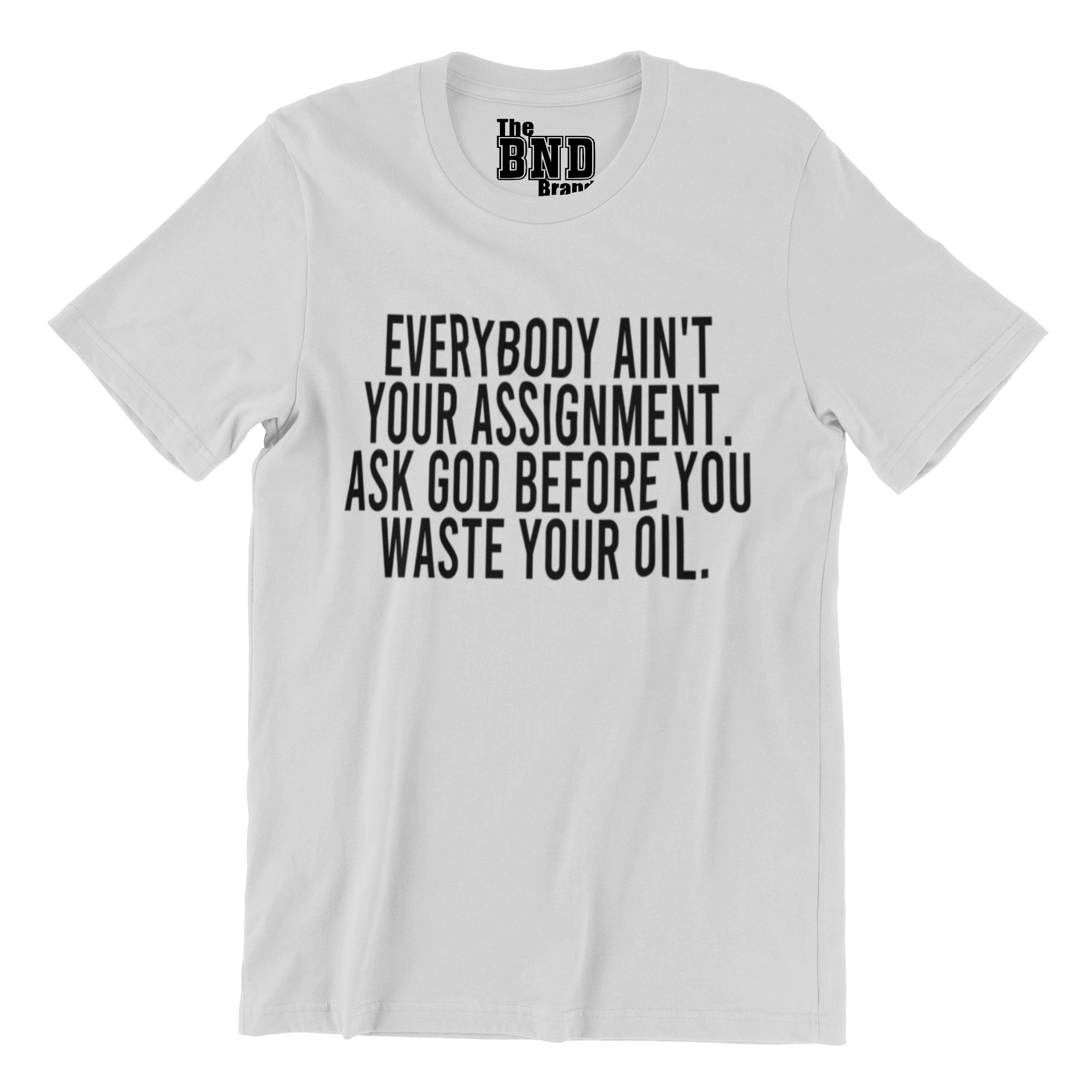 Soft Fashionable grey cotton t-shirt with black text on front that says EVERYBODY AIN'T YOUR ASSIGNMENT. ASK GOD BEFORE YOU WASTE YOUR OIL. Purchase at thebndbrand.com