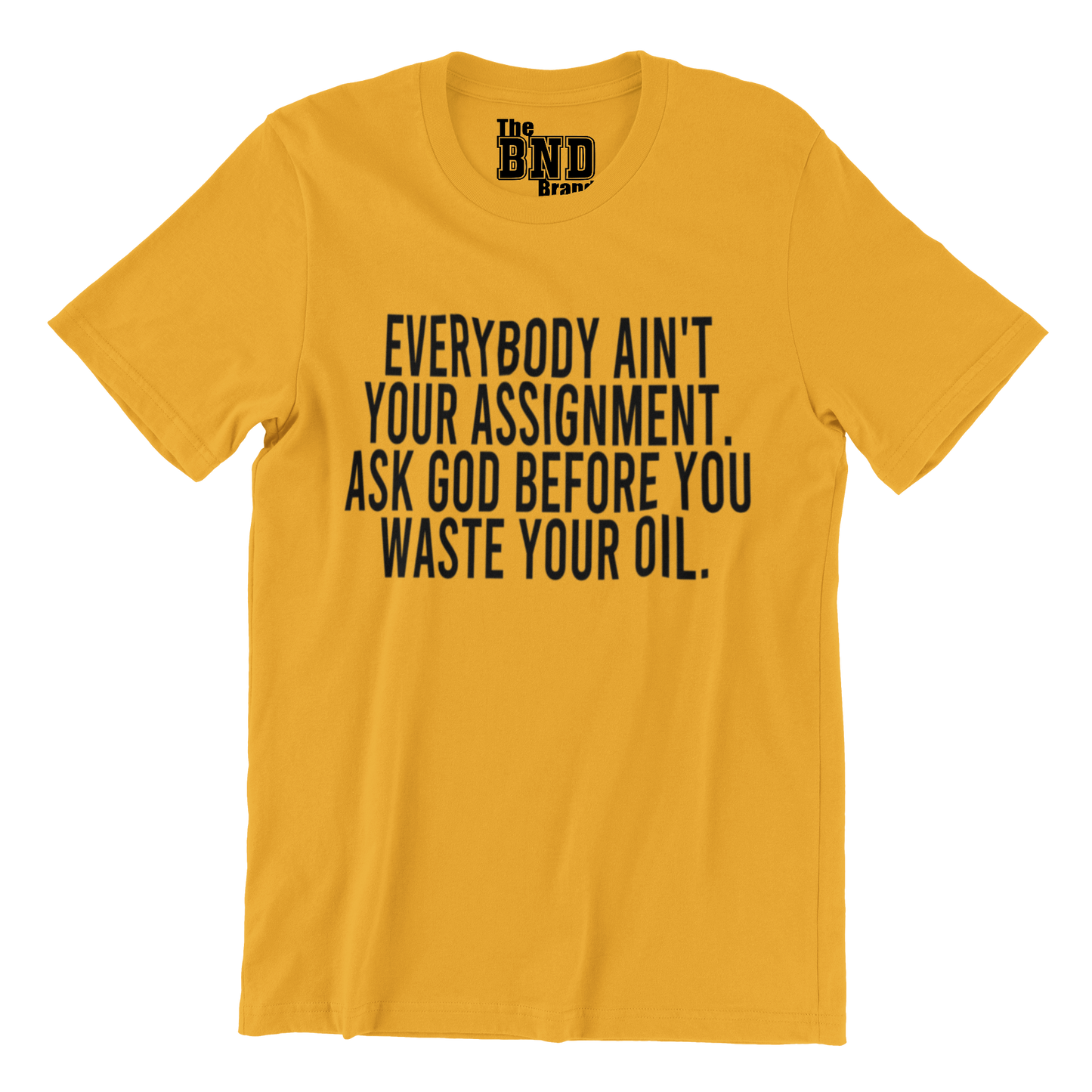 Soft Fashionable yellow cotton t-shirt with black text on front that says EVERYBODY AIN'T YOUR ASSIGNMENT. ASK GOD BEFORE YOU WASTE YOUR OIL. Purchase at thebndbrand.com