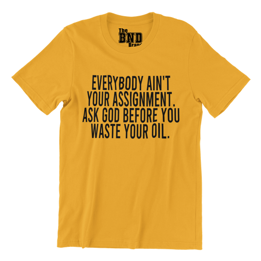 Soft Fashionable yellow cotton t-shirt with black text on front that says EVERYBODY AIN'T YOUR ASSIGNMENT. ASK GOD BEFORE YOU WASTE YOUR OIL. Purchase at thebndbrand.com