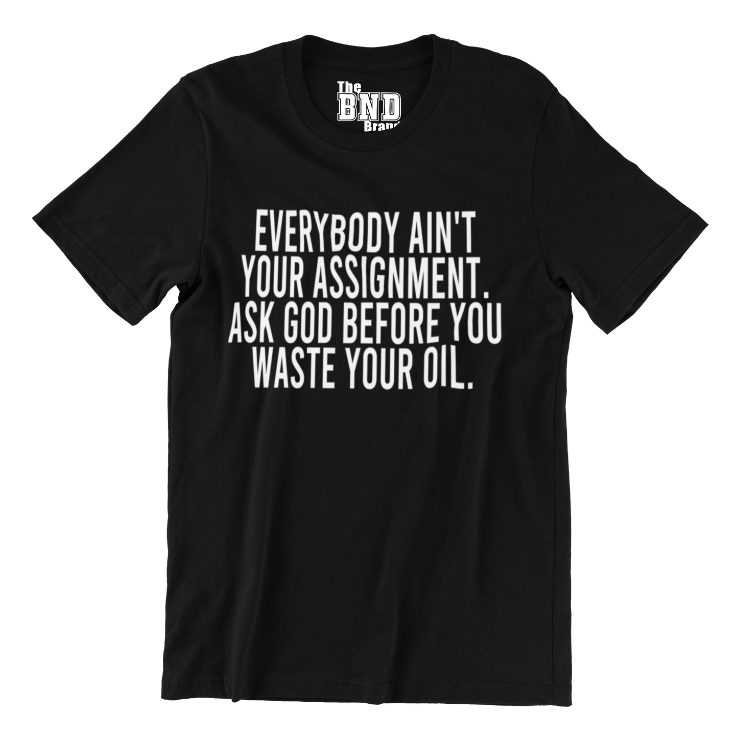 Soft Fashionable black cotton t-shirt with black text on front that says EVERYBODY AIN'T YOUR ASSIGNMENT. ASK GOD BEFORE YOU WASTE YOUR OIL. Purchase at thebndbrand.com