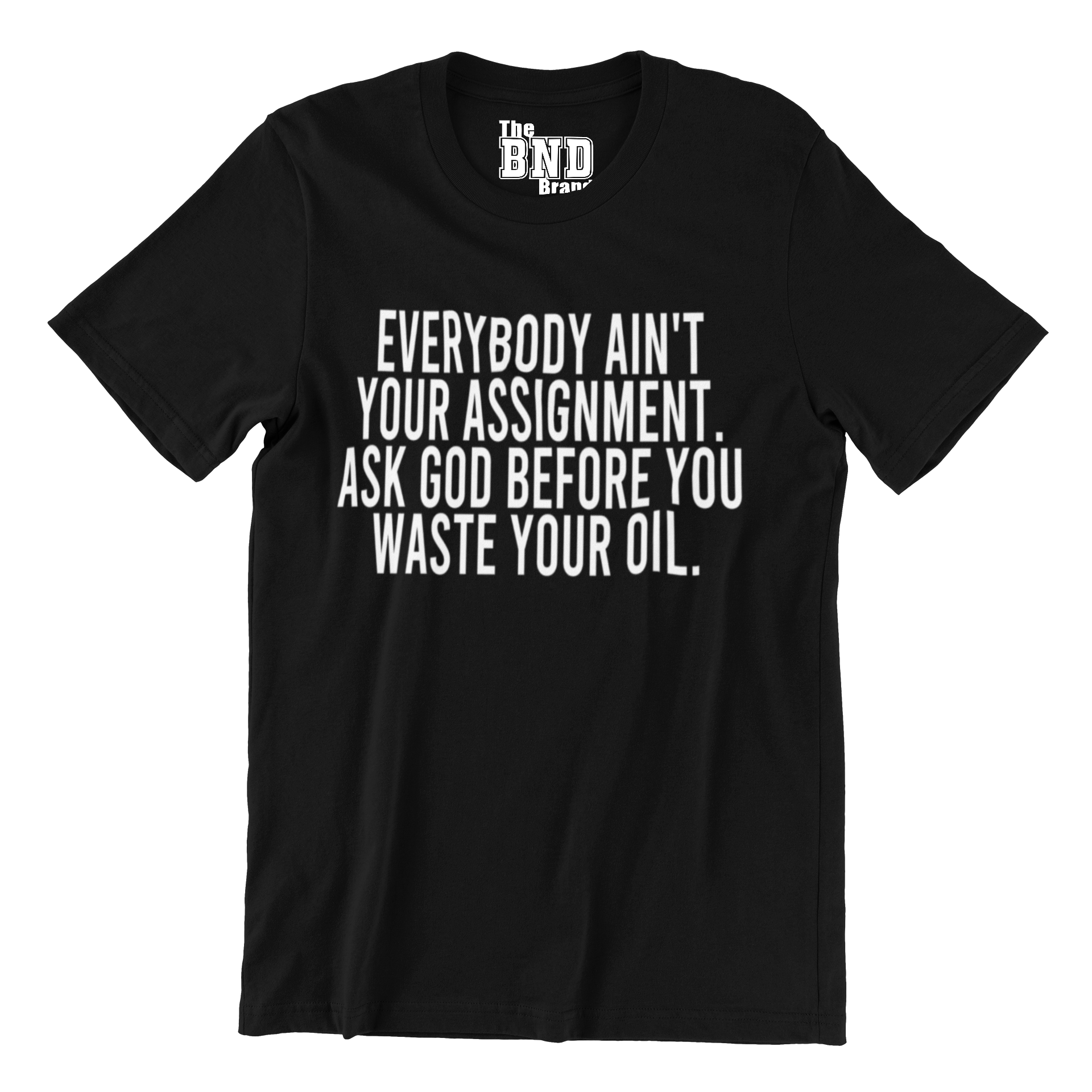 Soft Fashionable black cotton t-shirt with black text on front that says EVERYBODY AIN'T YOUR ASSIGNMENT. ASK GOD BEFORE YOU WASTE YOUR OIL. Purchase at thebndbrand.com