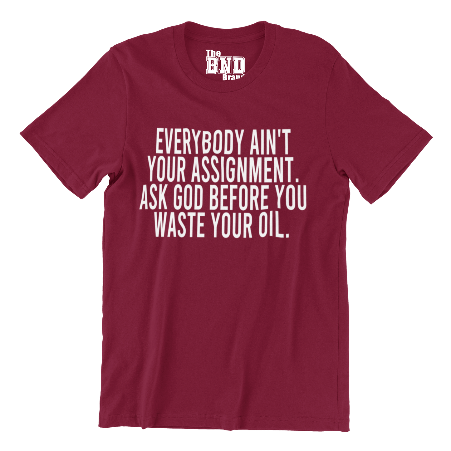 Soft Fashionable burgundy cotton t-shirt with black text on front that says EVERYBODY AIN'T YOUR ASSIGNMENT. ASK GOD BEFORE YOU WASTE YOUR OIL. Purchase at thebndbrand.com