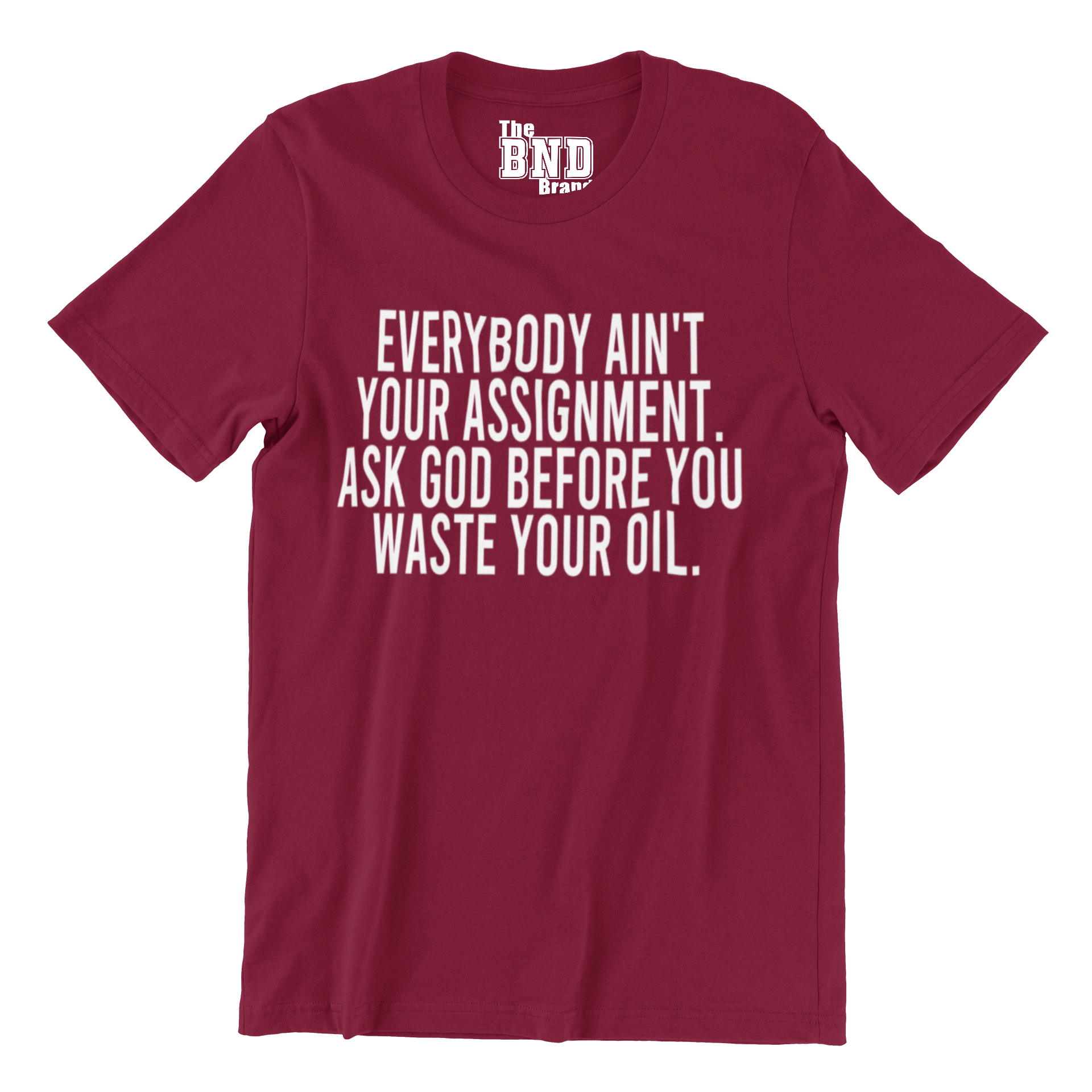 Soft Fashionable burgundy cotton t-shirt with black text on front that says EVERYBODY AIN'T YOUR ASSIGNMENT. ASK GOD BEFORE YOU WASTE YOUR OIL. Purchase at thebndbrand.com