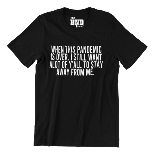 WHEN THIS PANDEMIC IS OVER I STILL WANT ALOT OF YA'LL TO STAY AWAY FROM ME.