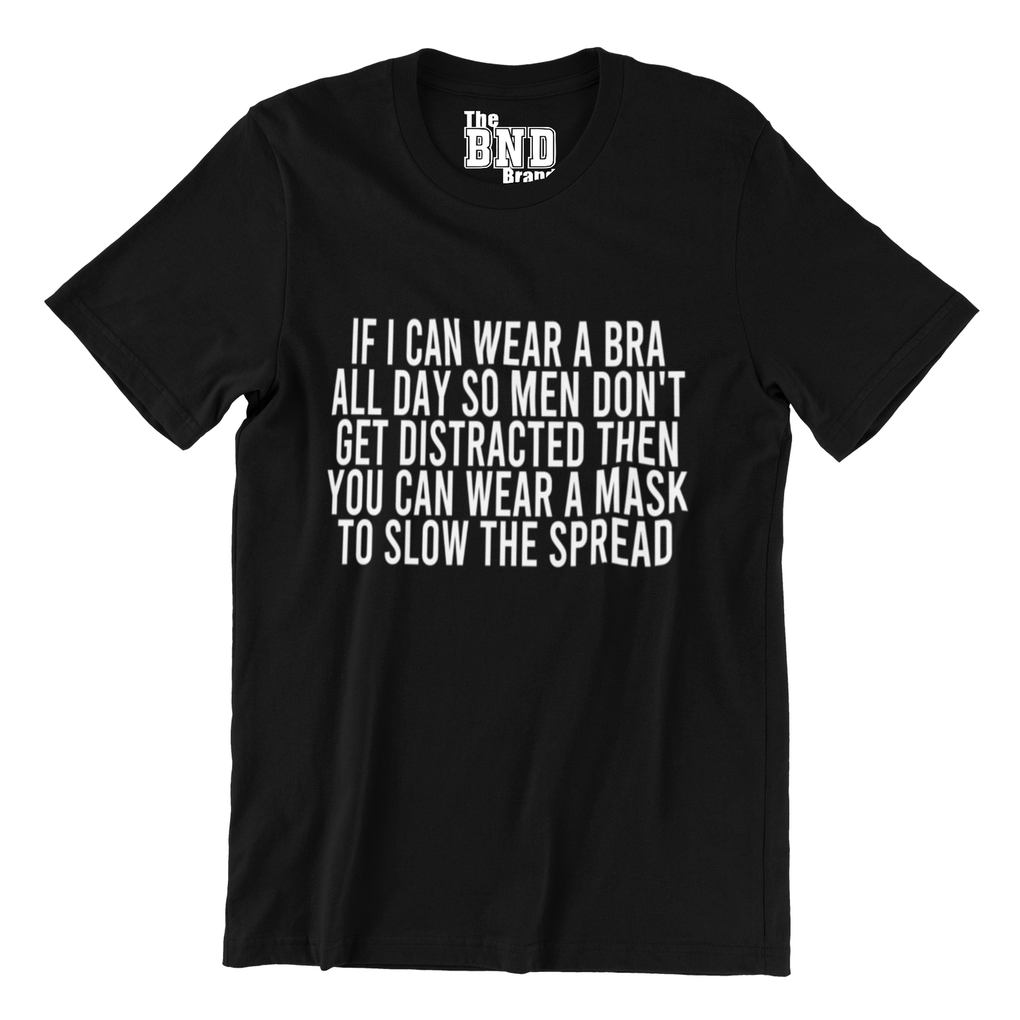 IF I CAN WEAR A BRA ALL DAY SO MEN DONT GET DISTRACTED THEN YOU CAN WEAR A MASK TO SLOW THE SPREAD