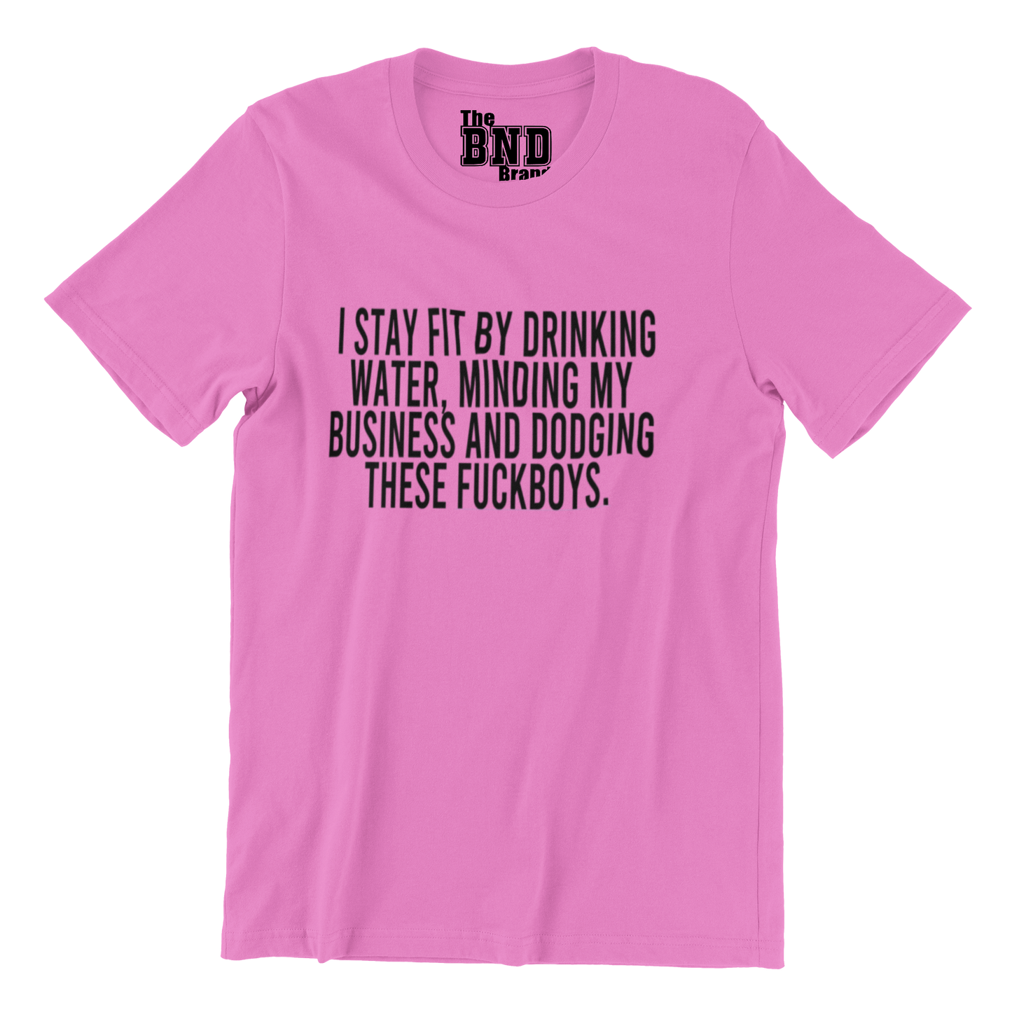 I STAY FIT BY DRINKING WATER, MINDING MY BUSINESS, AND DODGING THESE FUCKBOYS