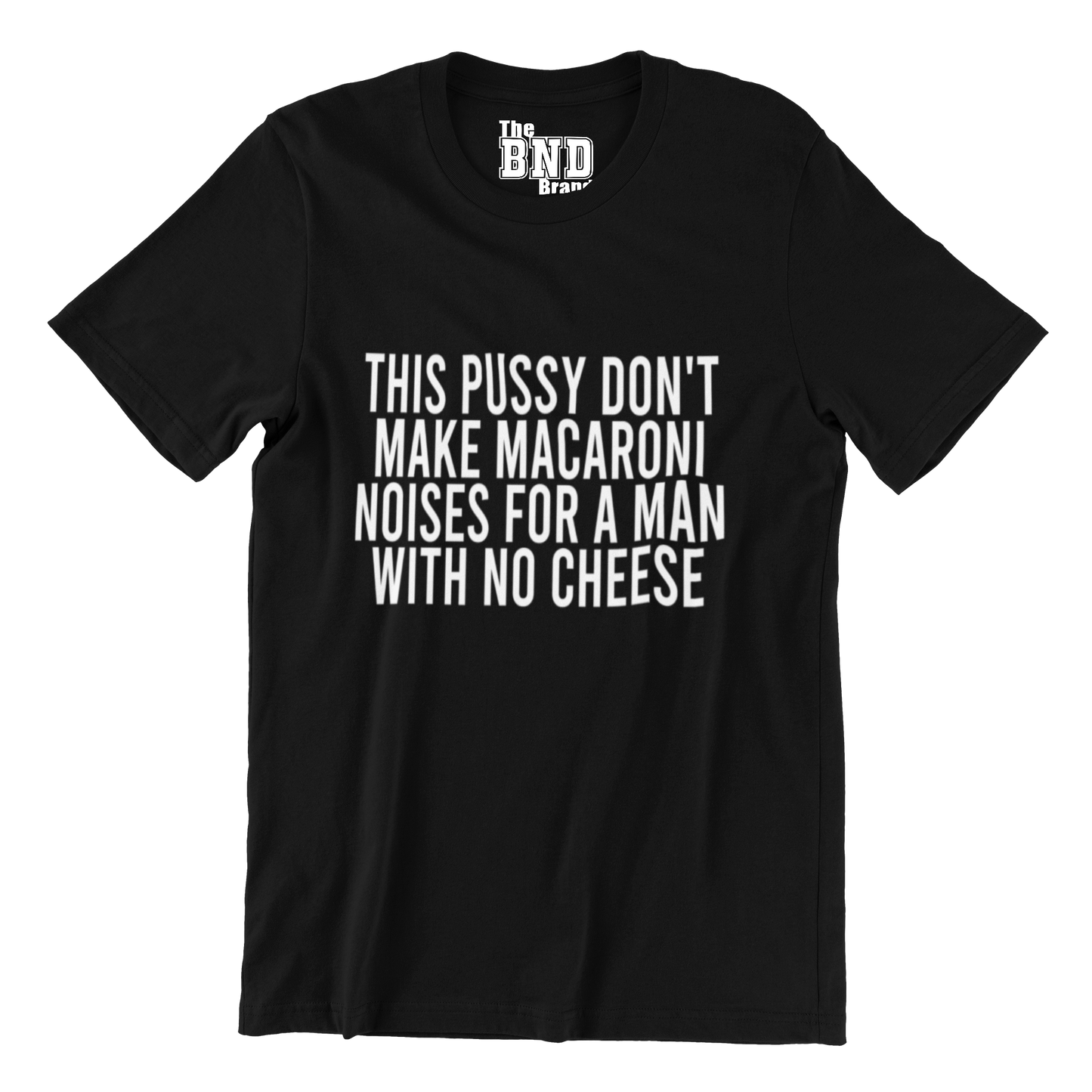 THIS PUSSY DON'T MAKE MACARONI NOISES FOR A MAN WITH NO CHEESE