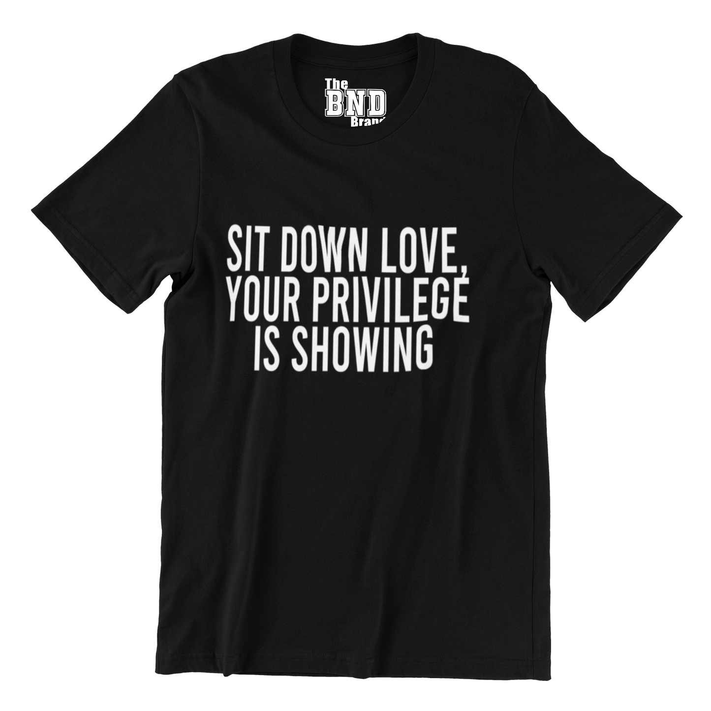 SIT DOWN LOVE, YOUR PRIVILEGE IS SHOWING