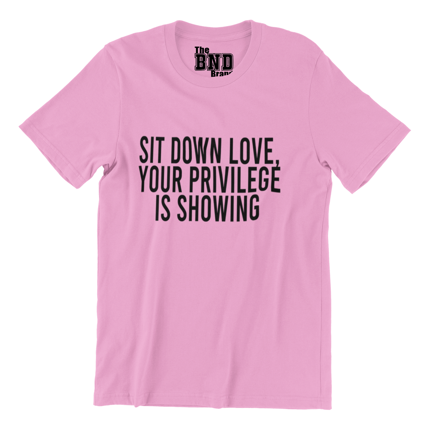 SIT DOWN LOVE, YOUR PRIVILEGE IS SHOWING