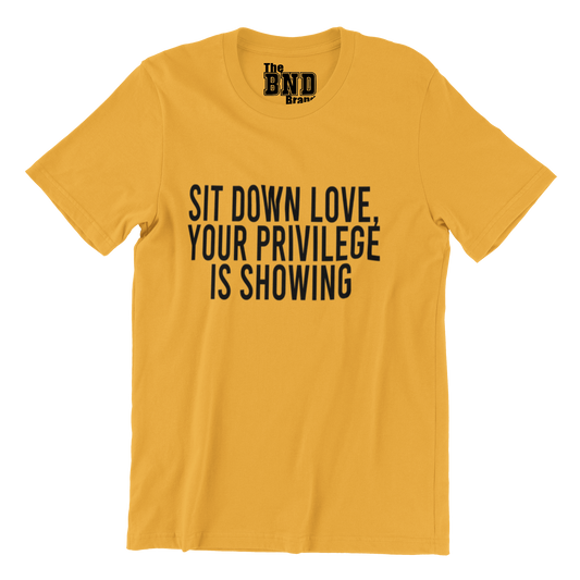 SIT DOWN LOVE, YOUR PRIVILEGE IS SHOWING