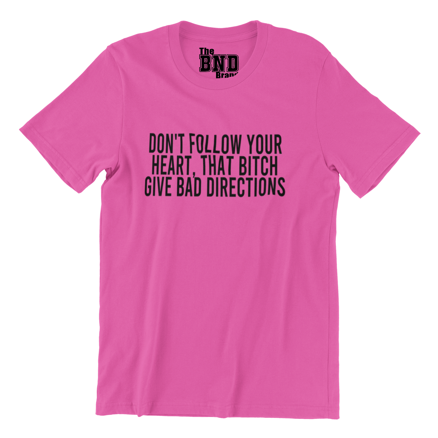 DON'T FOLLOW YOUR HEART. THAT B#TCH GIVE BAD DIRECTIONS